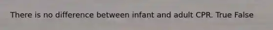 There is no difference between infant and adult CPR. True False