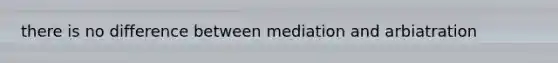 there is no difference between mediation and arbiatration