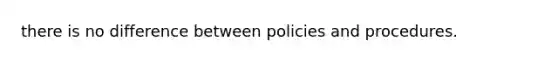 there is no difference between policies and procedures.