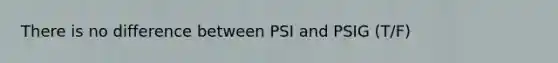 There is no difference between PSI and PSIG (T/F)