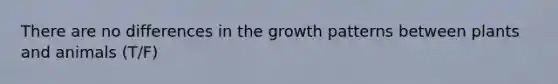 There are no differences in the growth patterns between plants and animals (T/F)