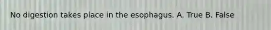 No digestion takes place in the esophagus. A. True B. False