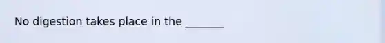 No digestion takes place in the _______