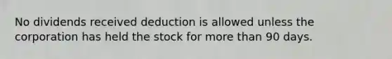 No dividends received deduction is allowed unless the corporation has held the stock for more than 90 days.