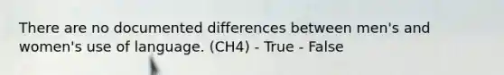 There are no documented differences between men's and women's use of language. (CH4) - True - False