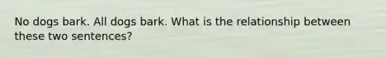 No dogs bark. All dogs bark. What is the relationship between these two sentences?