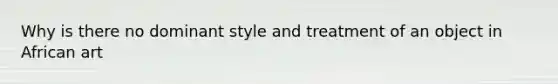 Why is there no dominant style and treatment of an object in African art