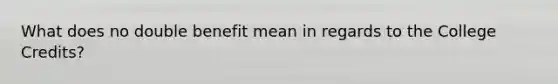 What does no double benefit mean in regards to the College Credits?