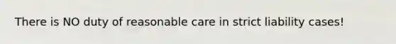 There is NO duty of reasonable care in strict liability cases!