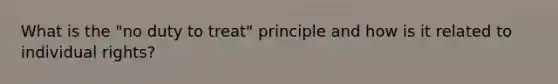 What is the "no duty to treat" principle and how is it related to individual rights?