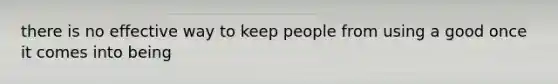 there is no effective way to keep people from using a good once it comes into being