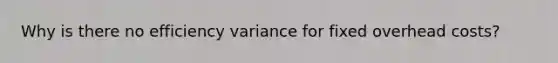 Why is there no efficiency variance for fixed overhead costs?