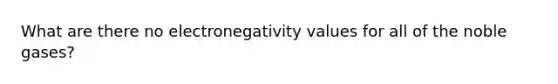 What are there no electronegativity values for all of the noble gases?