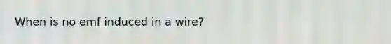 When is no emf induced in a wire?