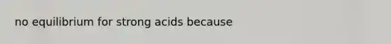 no equilibrium for strong acids because