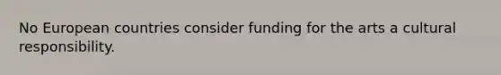 No European countries consider funding for the arts a cultural responsibility.