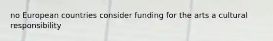 no European countries consider funding for the arts a cultural responsibility