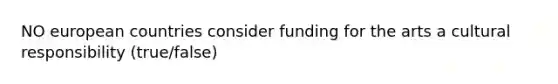 NO european countries consider funding for the arts a cultural responsibility (true/false)