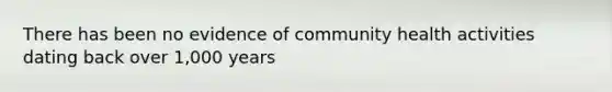 There has been no evidence of community health activities dating back over 1,000 years