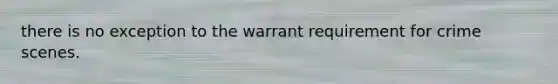 there is no exception to the warrant requirement for crime scenes.