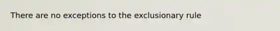 There are no exceptions to the exclusionary rule