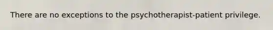 There are no exceptions to the psychotherapist-patient privilege.