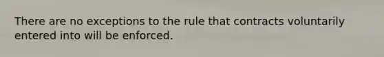 There are no exceptions to the rule that contracts voluntarily entered into will be enforced.