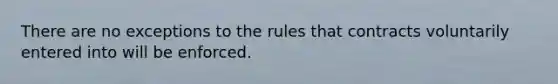 There are no exceptions to the rules that contracts voluntarily entered into will be enforced.