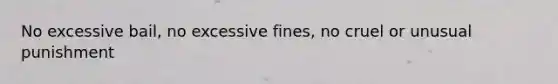 No excessive bail, no excessive fines, no cruel or unusual punishment