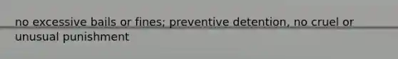 no excessive bails or fines; preventive detention, no cruel or unusual punishment