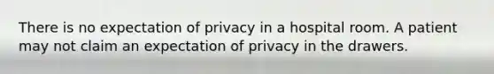 There is no expectation of privacy in a hospital room. A patient may not claim an expectation of privacy in the drawers.