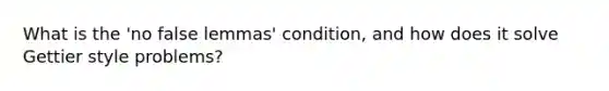 What is the 'no false lemmas' condition, and how does it solve Gettier style problems?