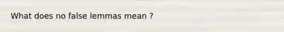 What does no false lemmas mean ?