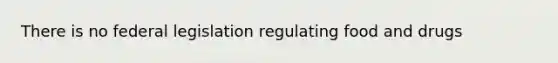 There is no federal legislation regulating food and drugs