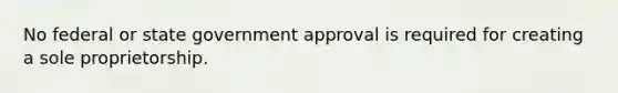 No federal or state government approval is required for creating a sole proprietorship.