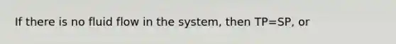 If there is no fluid flow in the system, then TP=SP, or