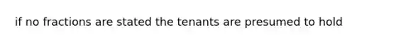 if no fractions are stated the tenants are presumed to hold