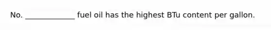 No. _____________ fuel oil has the highest BTu content per gallon.