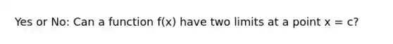 Yes or No: Can a function f(x) have two limits at a point x = c?