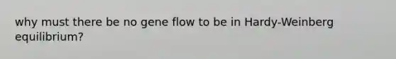 why must there be no gene flow to be in Hardy-Weinberg equilibrium?