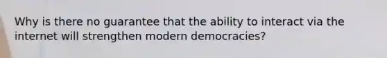 Why is there no guarantee that the ability to interact via the internet will strengthen modern democracies?