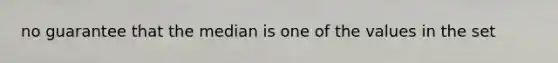 no guarantee that the median is one of the values in the set