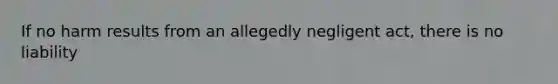 If no harm results from an allegedly negligent act, there is no liability