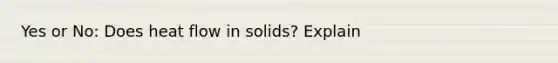 Yes or No: Does heat flow in solids? Explain