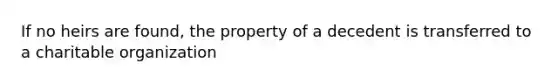 If no heirs are found, the property of a decedent is transferred to a charitable organization