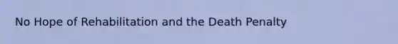 No Hope of Rehabilitation and the Death Penalty