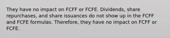 They have no impact on FCFF or FCFE. Dividends, share repurchases, and share issuances do not show up in the FCFF and FCFE formulas. Therefore, they have no impact on FCFF or FCFE.