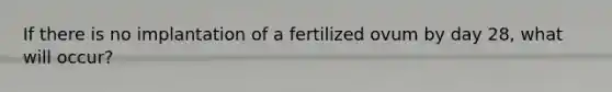 If there is no implantation of a fertilized ovum by day 28, what will occur?