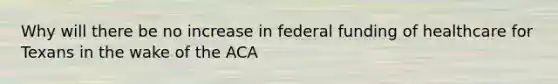 Why will there be no increase in federal funding of healthcare for Texans in the wake of the ACA