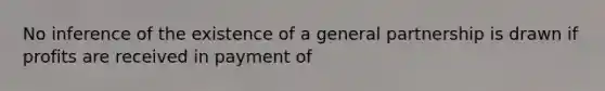 No inference of the existence of a general partnership is drawn if profits are received in payment of